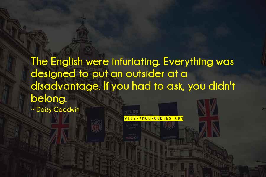 Infuriating Quotes By Daisy Goodwin: The English were infuriating. Everything was designed to Infuriating Quotes By Daisy Goodwin: The English were infuriating. Everything was designed to