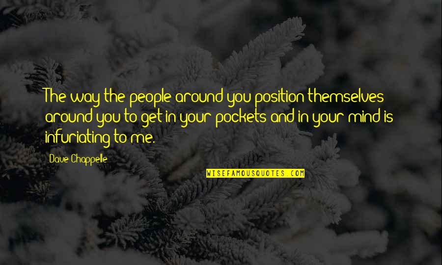 Infuriating Quotes By Dave Chappelle: The way the people around you position themselves Infuriating Quotes By Dave Chappelle: The way the people around you position themselves