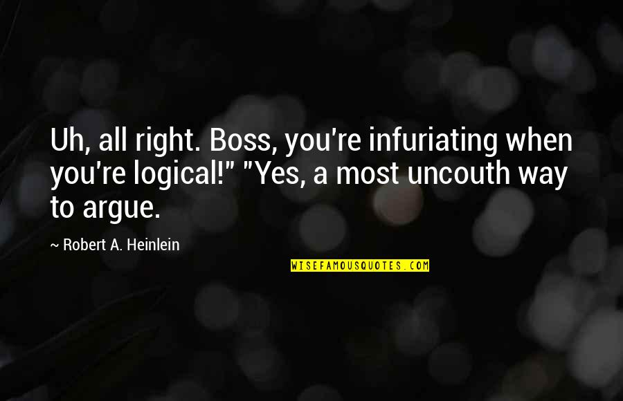 Infuriating Quotes By Robert A. Heinlein: Uh, all right. Boss, you're infuriating when you're