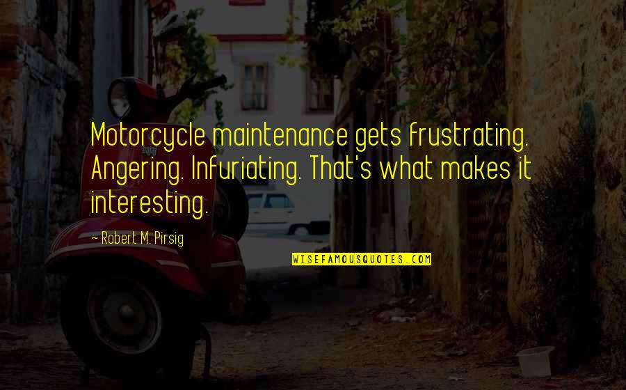 Infuriating Quotes By Robert M. Pirsig: Motorcycle maintenance gets frustrating. Angering. Infuriating. That's what