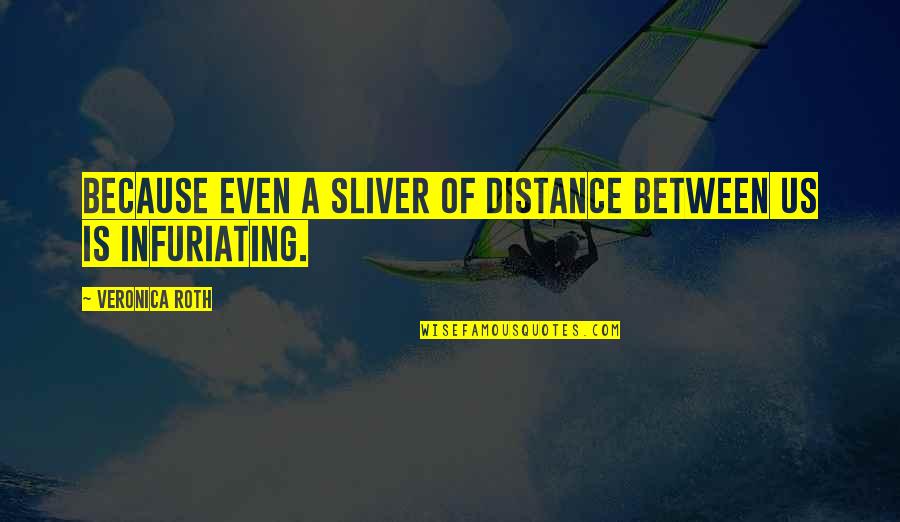 Infuriating Quotes By Veronica Roth: Because even a sliver of distance between us Infuriating Quotes By Veronica Roth: Because even a sliver of distance between us