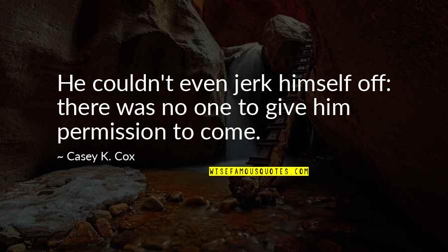 Infuriatingly Means Quotes By Casey K. Cox: He couldn't even jerk himself off: there was