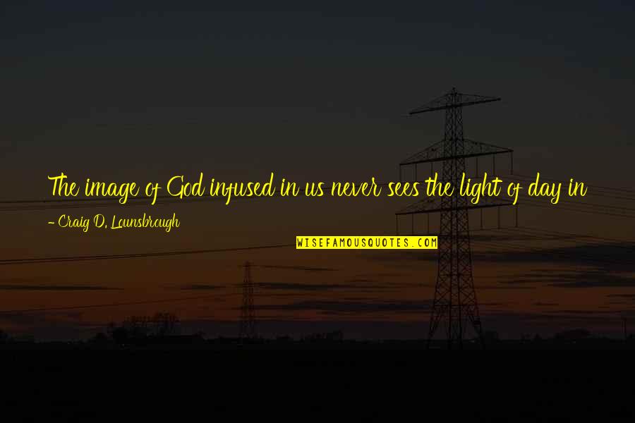 Infused Quotes By Craig D. Lounsbrough: The image of God infused in us never Infused Quotes By Craig D. Lounsbrough: The image of God infused in us never