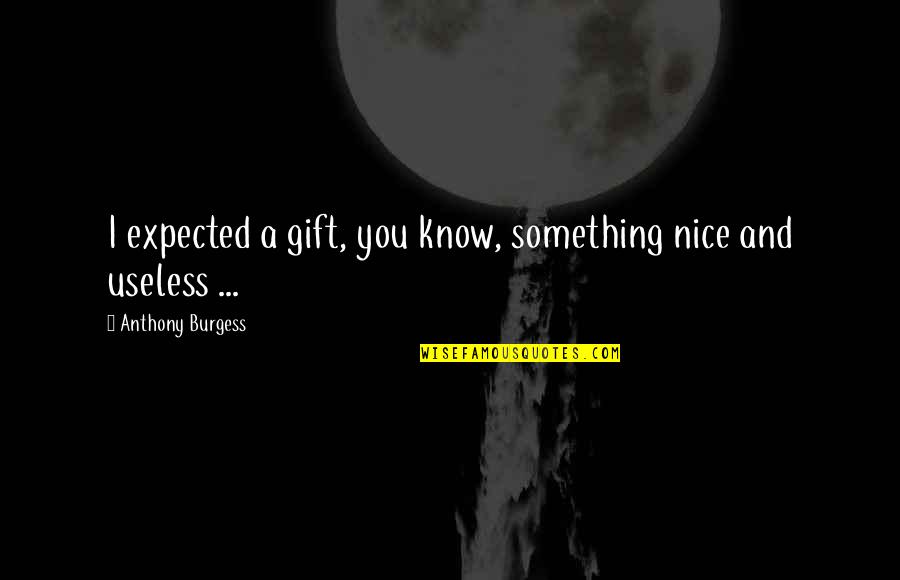 Infusions For Ms Quotes By Anthony Burgess: I expected a gift, you know, something nice