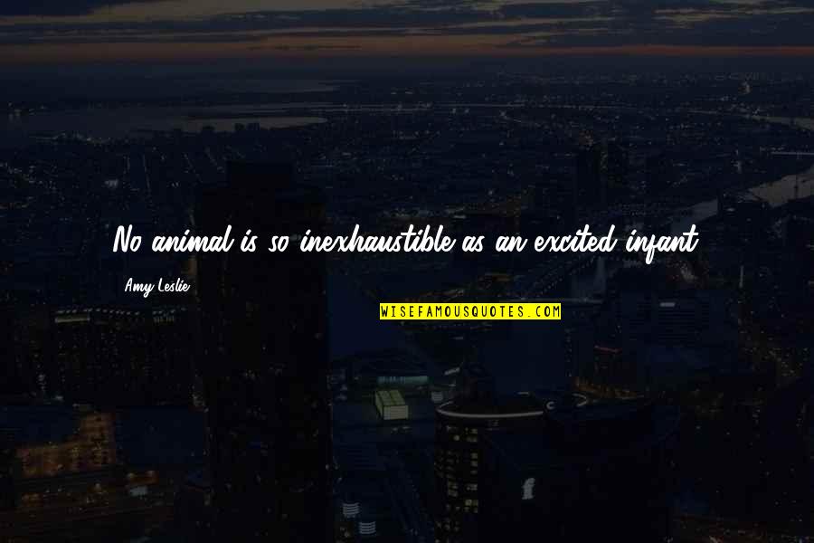 Ing Nieur Civil Quotes By Amy Leslie: No animal is so inexhaustible as an excited Ing Nieur Civil Quotes By Amy Leslie: No animal is so inexhaustible as an excited