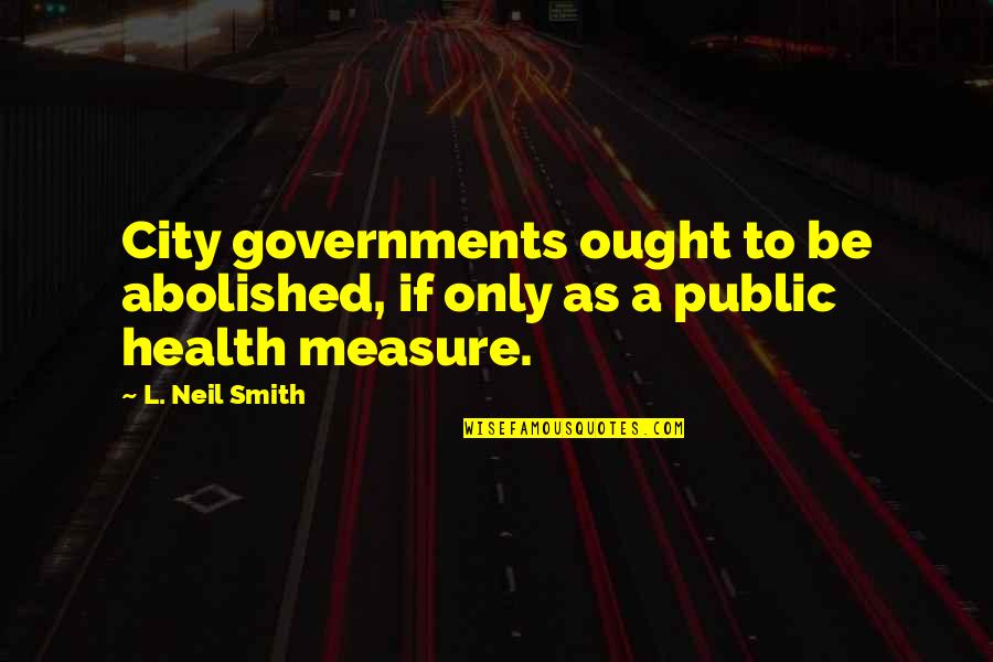 Ing Nieur Civil Quotes By L. Neil Smith: City governments ought to be abolished, if only