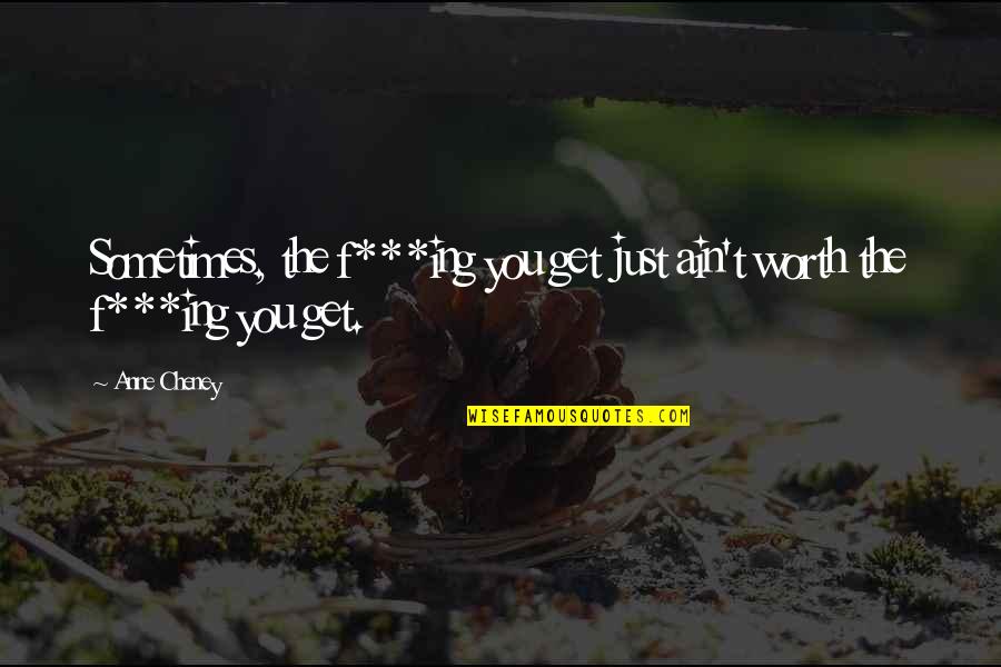 Ing Quotes By Anne Cheney: Sometimes, the f***ing you get just ain't worth
