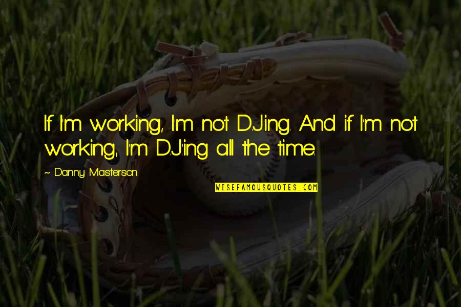 Ing Quotes By Danny Masterson: If I'm working, I'm not D.J.'ing. And if Ing Quotes By Danny Masterson: If I'm working, I'm not D.J.'ing. And if