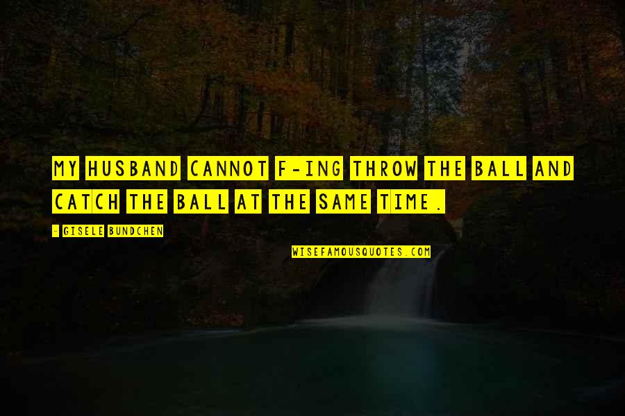 Ing Quotes By Gisele Bundchen: My husband cannot f-ing throw the ball and