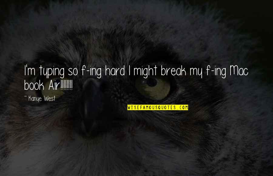 Ing Quotes By Kanye West: I'm typing so f-ing hard I might break