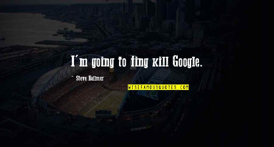 Ing Quotes By Steve Ballmer: I'm going to fing kill Google. Ing Quotes By Steve Ballmer: I'm going to fing kill Google.