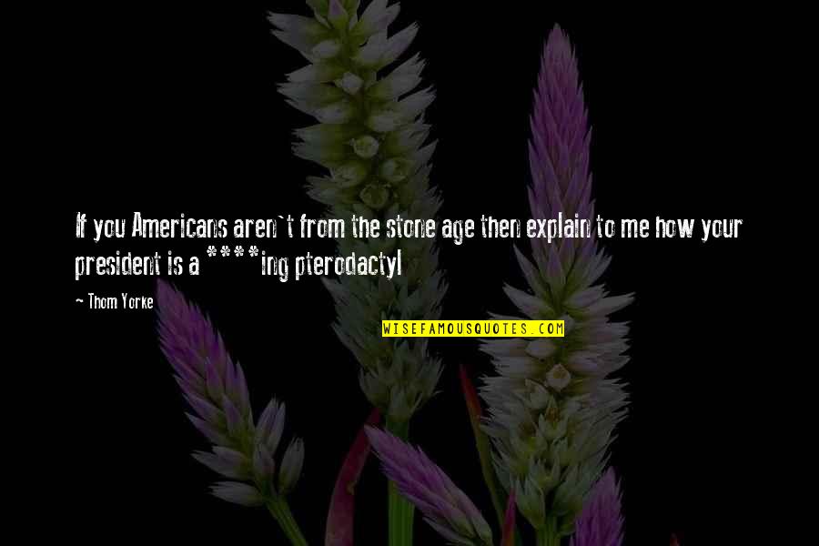 Ing Quotes By Thom Yorke: If you Americans aren't from the stone age Ing Quotes By Thom Yorke: If you Americans aren't from the stone age