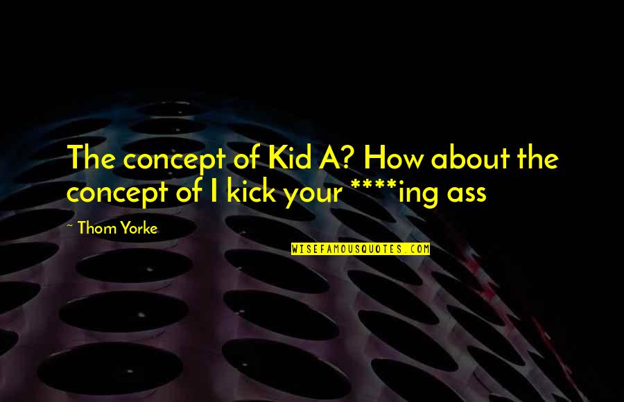 Ing Quotes By Thom Yorke: The concept of Kid A? How about the