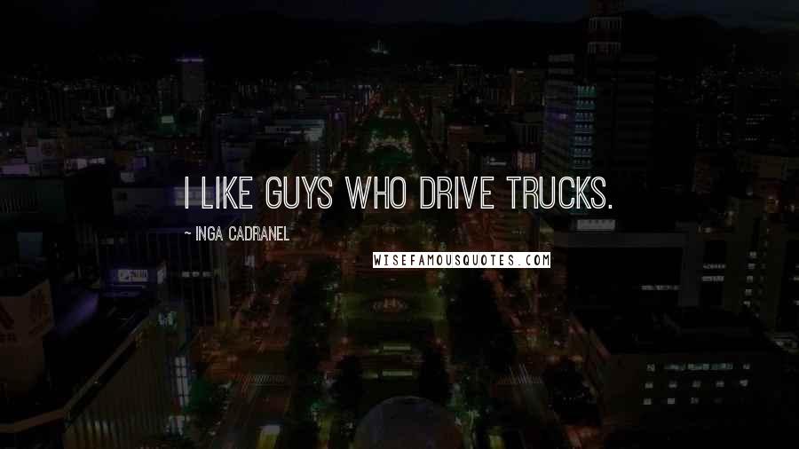Inga Cadranel quotes: I like guys who drive trucks.