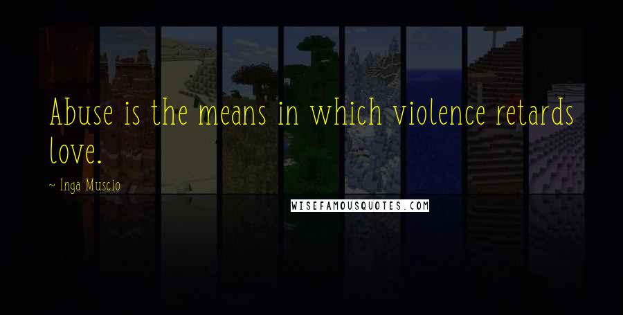 Inga Muscio quotes: Abuse is the means in which violence retards love.