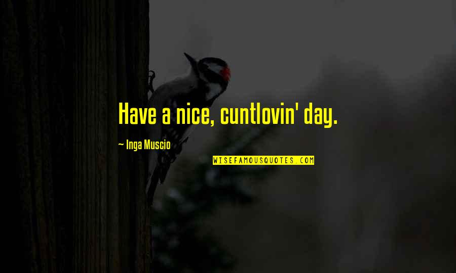 Inga Quotes By Inga Muscio: Have a nice, cuntlovin' day. Inga Quotes By Inga Muscio: Have a nice, cuntlovin' day.