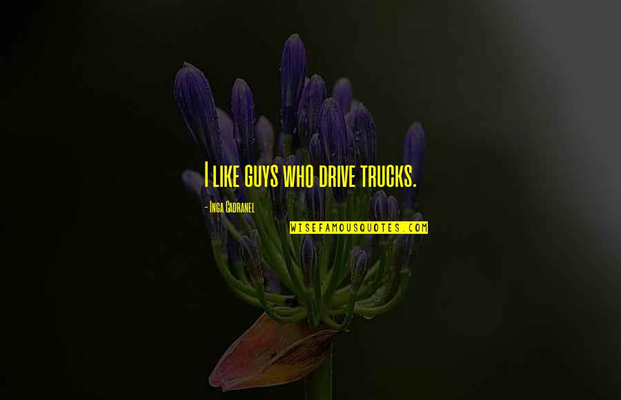 Inga Un-go Quotes By Inga Cadranel: I like guys who drive trucks.