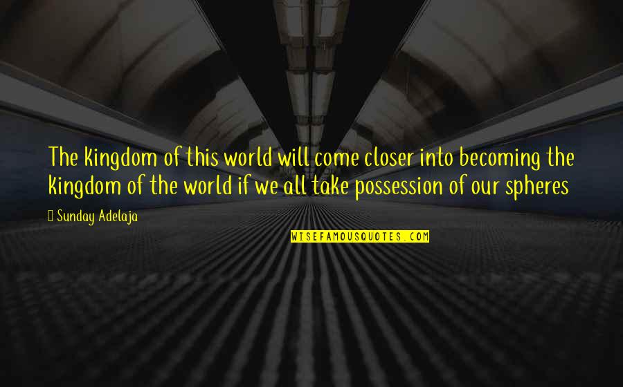 Ingallinera Quotes By Sunday Adelaja: The kingdom of this world will come closer Ingallinera Quotes By Sunday Adelaja: The kingdom of this world will come closer