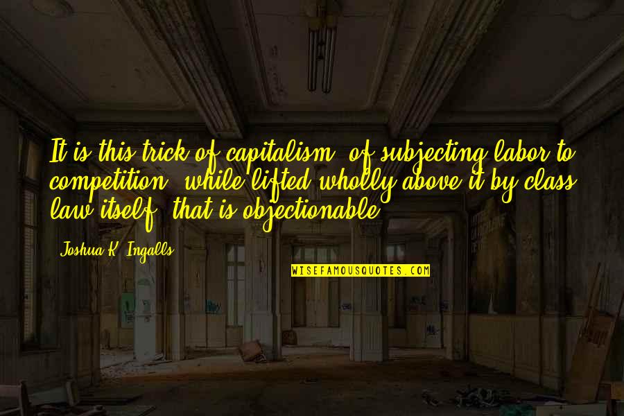 Ingalls Quotes By Joshua K. Ingalls: It is this trick of capitalism, of subjecting