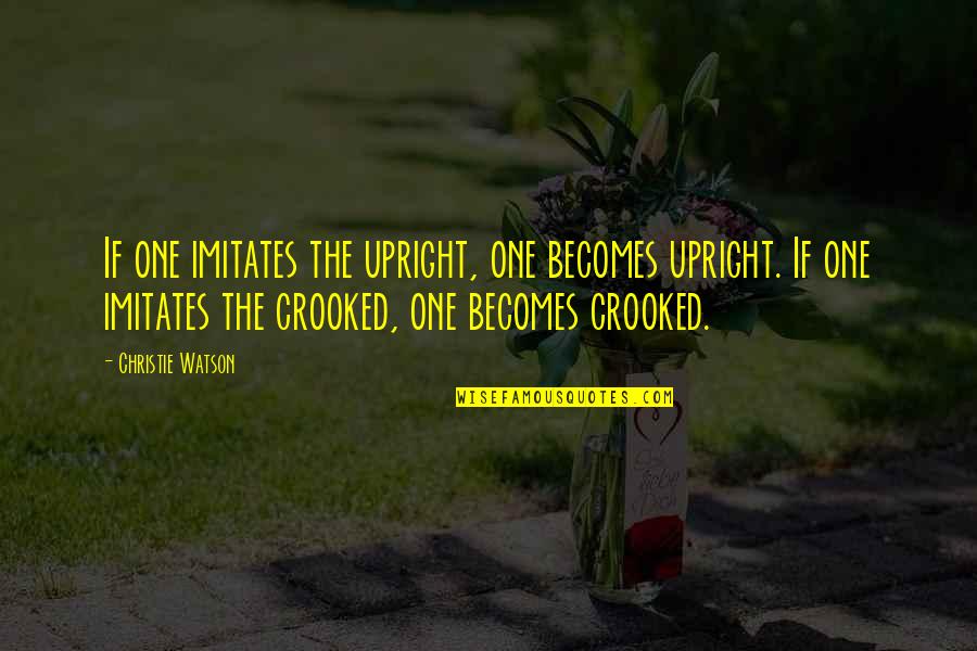 Ingarious Quotes By Christie Watson: If one imitates the upright, one becomes upright. Ingarious Quotes By Christie Watson: If one imitates the upright, one becomes upright.