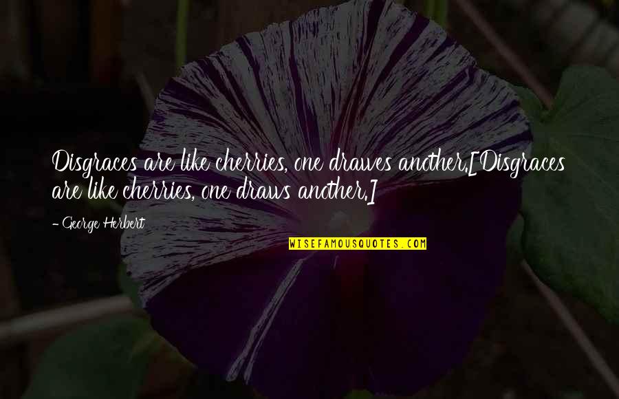 Ingarious Quotes By George Herbert: Disgraces are like cherries, one drawes another.[Disgraces are Ingarious Quotes By George Herbert: Disgraces are like cherries, one drawes another.[Disgraces are