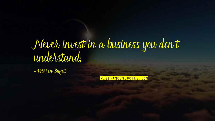 Ingathering Quotes By Warren Buffett: Never invest in a business you don't understand. Ingathering Quotes By Warren Buffett: Never invest in a business you don't understand.