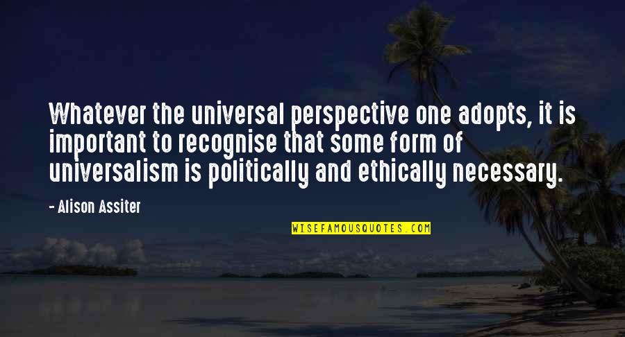 Ingawanis Quotes By Alison Assiter: Whatever the universal perspective one adopts, it is Ingawanis Quotes By Alison Assiter: Whatever the universal perspective one adopts, it is
