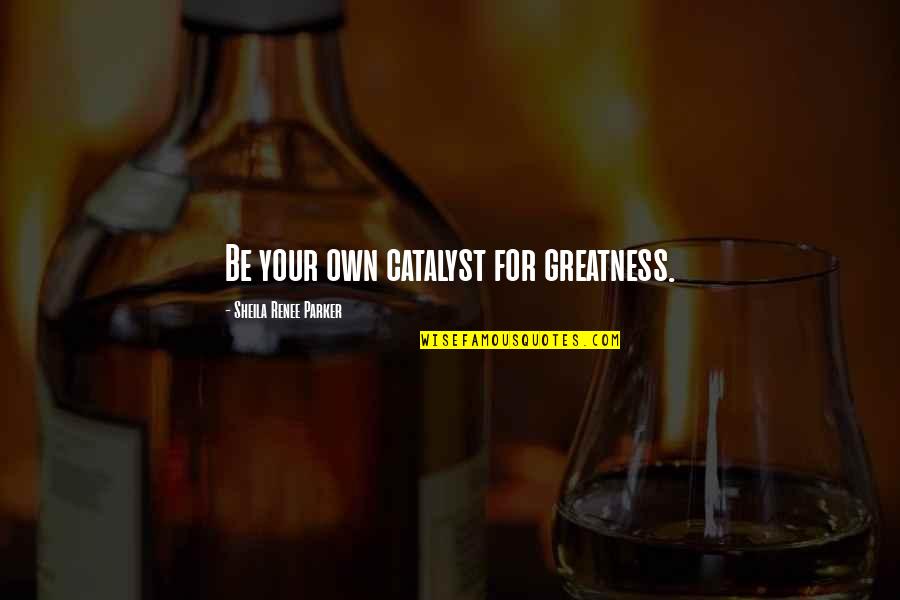 Ingawanis Quotes By Sheila Renee Parker: Be your own catalyst for greatness. Ingawanis Quotes By Sheila Renee Parker: Be your own catalyst for greatness.