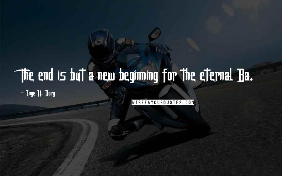 Inge H. Borg quotes: The end is but a new beginning for the eternal Ba.