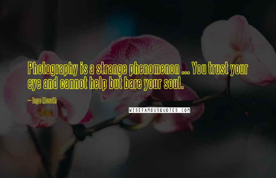 Inge Morath quotes: Photography is a strange phenomenon ... You trust your eye and cannot help but bare your soul.
