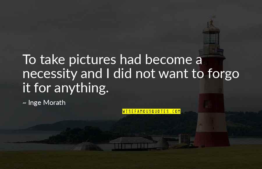 Inge Morath Quotes By Inge Morath: To take pictures had become a necessity and