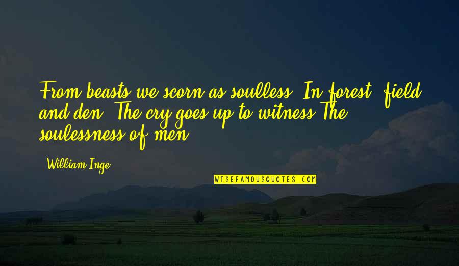 Inge Quotes By William Inge: From beasts we scorn as soulless, In forest, Inge Quotes By William Inge: From beasts we scorn as soulless, In forest,
