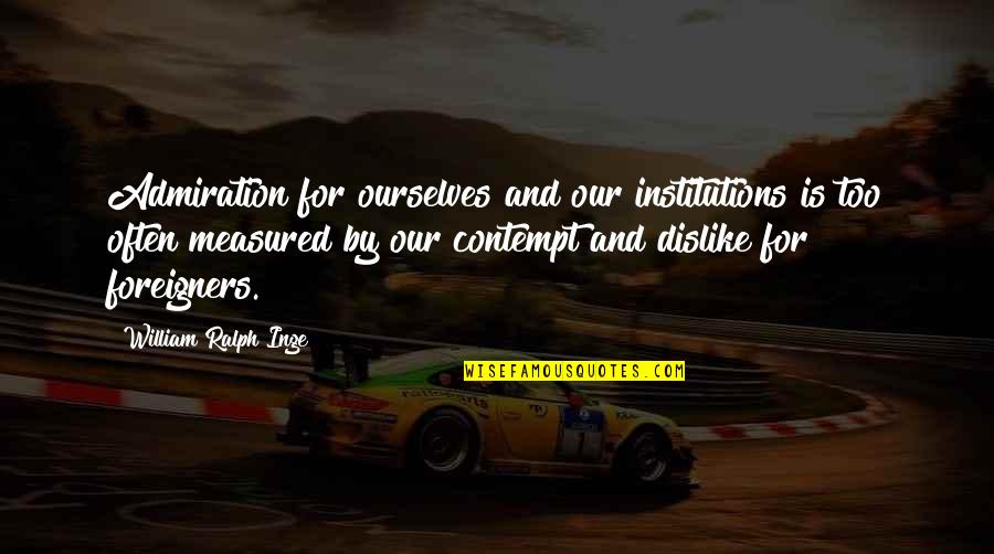 Inge Quotes By William Ralph Inge: Admiration for ourselves and our institutions is too Inge Quotes By William Ralph Inge: Admiration for ourselves and our institutions is too