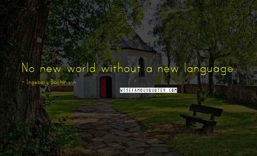 Ingeborg Bachmann quotes: No new world without a new language. Ingeborg Bachmann quotes: No new world without a new language.