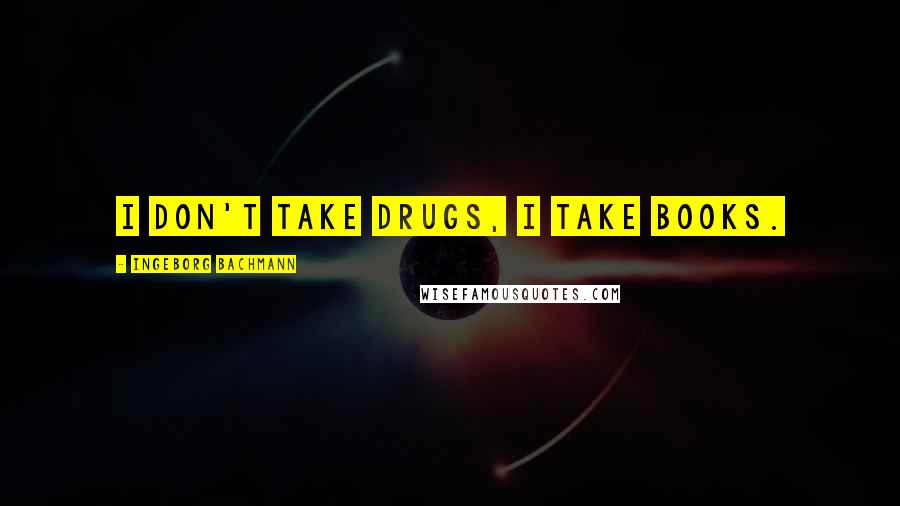 Ingeborg Bachmann quotes: I don't take drugs, I take books. Ingeborg Bachmann quotes: I don't take drugs, I take books.