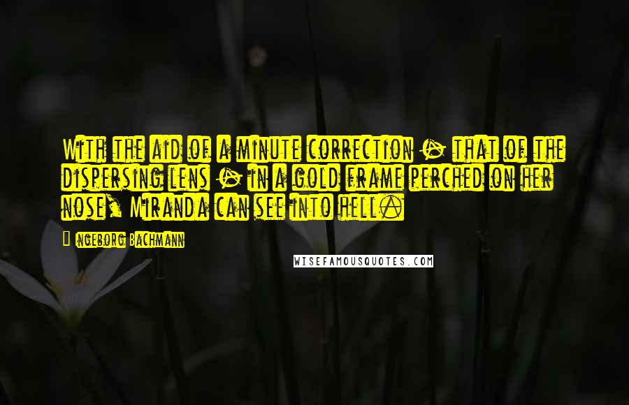 Ingeborg Bachmann quotes: With the aid of a minute correction - that of the dispersing lens - in a gold frame perched on her nose, Miranda can see into hell.