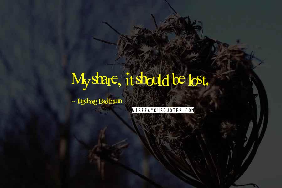 Ingeborg Bachmann quotes: My share, it should be lost. Ingeborg Bachmann quotes: My share, it should be lost.