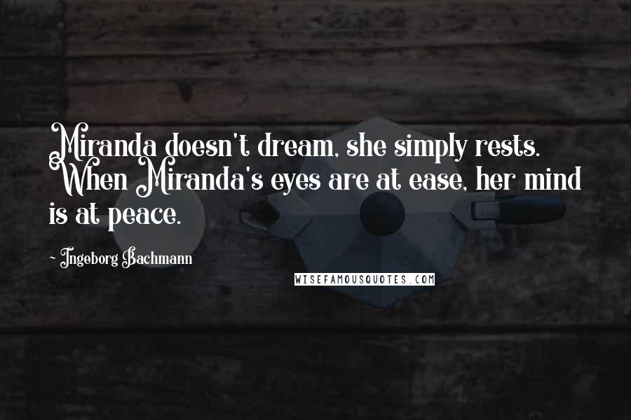 Ingeborg Bachmann quotes: Miranda doesn't dream, she simply rests. When Miranda's eyes are at ease, her mind is at peace. Ingeborg Bachmann quotes: Miranda doesn't dream, she simply rests. When Miranda's eyes are at ease, her mind is at peace.