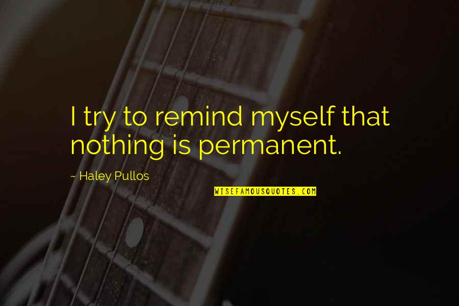 Ingeborg Quotes By Haley Pullos: I try to remind myself that nothing is Ingeborg Quotes By Haley Pullos: I try to remind myself that nothing is