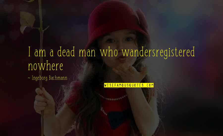 Ingeborg Quotes By Ingeborg Bachmann: I am a dead man who wandersregistered nowhere Ingeborg Quotes By Ingeborg Bachmann: I am a dead man who wandersregistered nowhere
