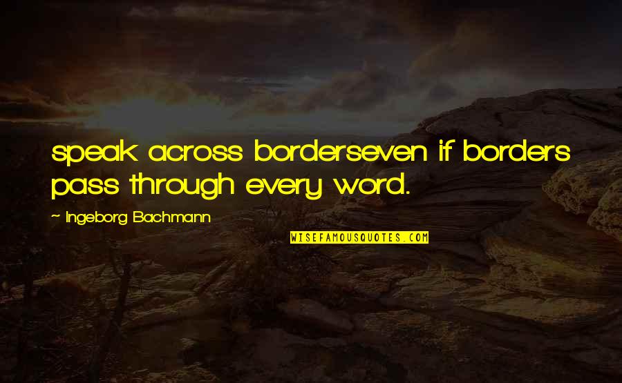 Ingeborg Quotes By Ingeborg Bachmann: speak across borderseven if borders pass through every Ingeborg Quotes By Ingeborg Bachmann: speak across borderseven if borders pass through every