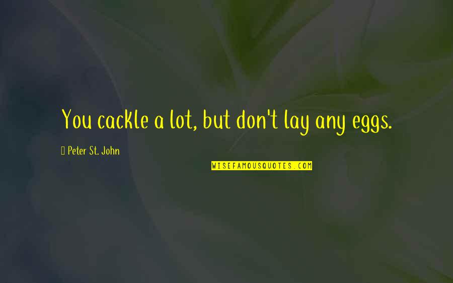 Ingeborg Quotes By Peter St. John: You cackle a lot, but don't lay any Ingeborg Quotes By Peter St. John: You cackle a lot, but don't lay any
