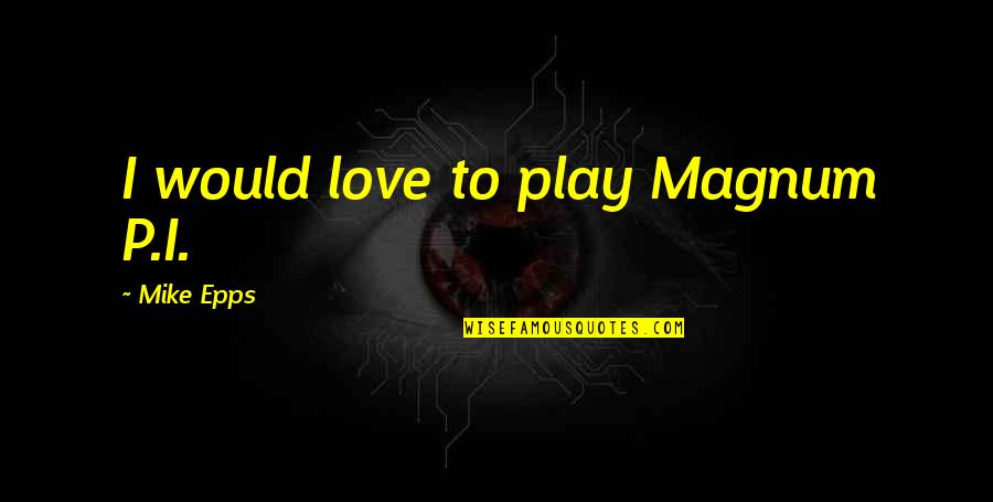 Ingeborgs Danish Chocolates Quotes By Mike Epps: I would love to play Magnum P.I. Ingeborgs Danish Chocolates Quotes By Mike Epps: I would love to play Magnum P.I.