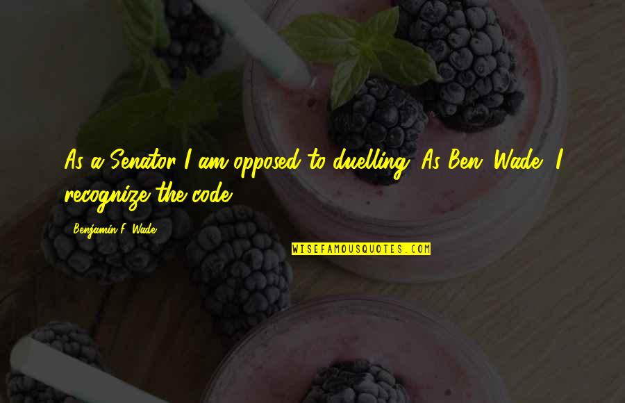 Ingegneria Quotes By Benjamin F. Wade: As a Senator I am opposed to duelling. Ingegneria Quotes By Benjamin F. Wade: As a Senator I am opposed to duelling.