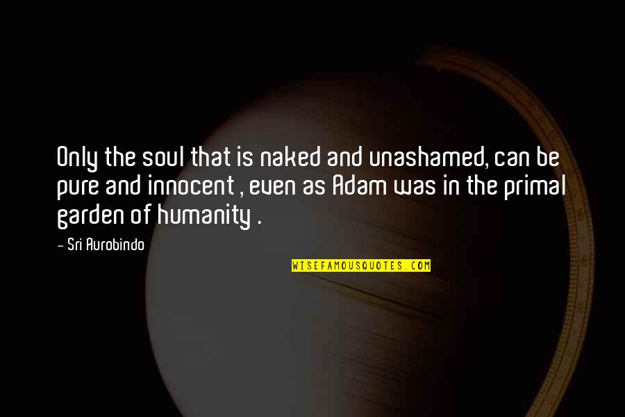 Ingeldews Quotes By Sri Aurobindo: Only the soul that is naked and unashamed,