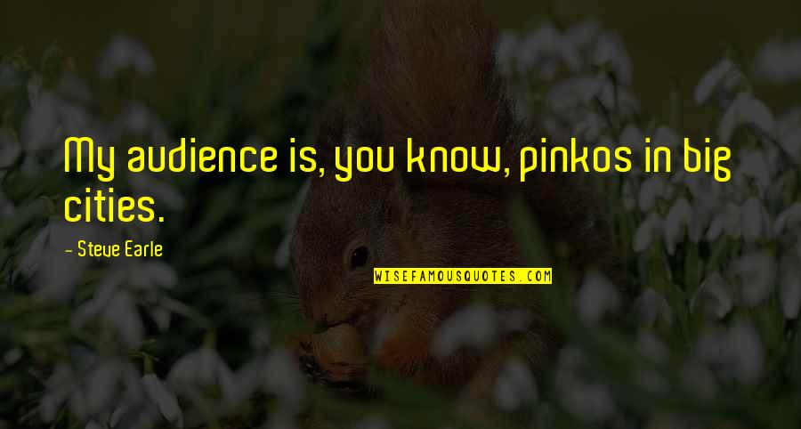 Ingellis Quotes By Steve Earle: My audience is, you know, pinkos in big Ingellis Quotes By Steve Earle: My audience is, you know, pinkos in big