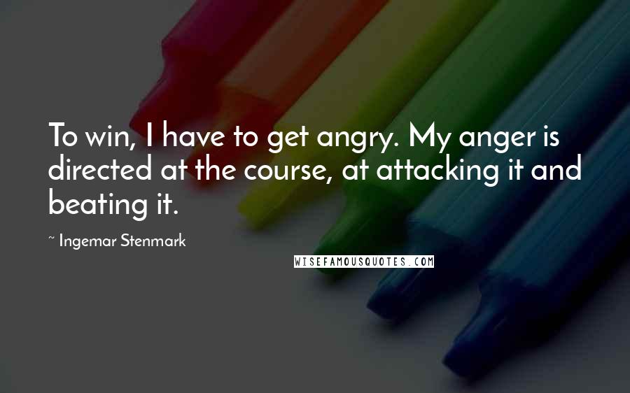 Ingemar Stenmark quotes: To win, I have to get angry. My anger is directed at the course, at attacking it and beating it.