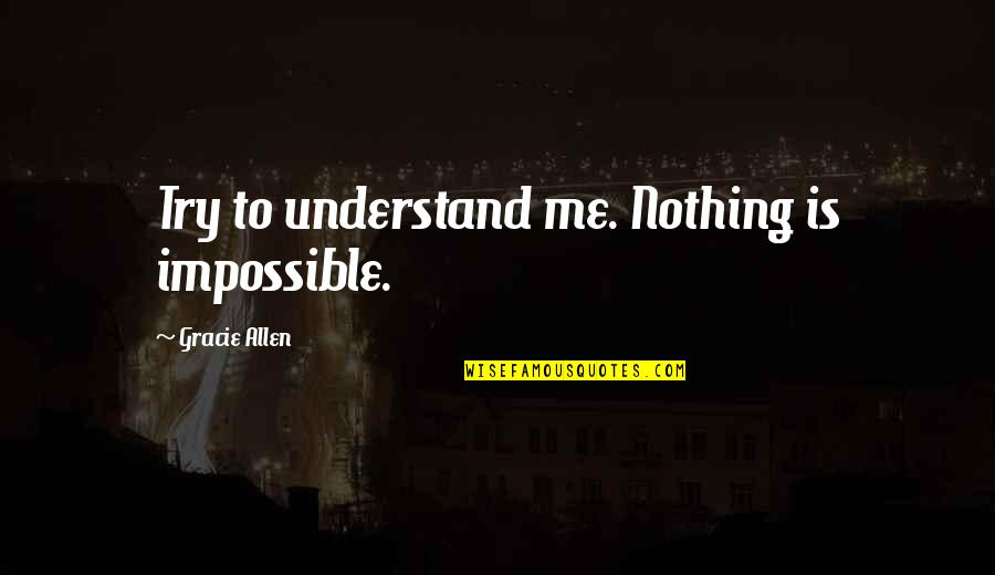 Ingendreth Quotes By Gracie Allen: Try to understand me. Nothing is impossible.