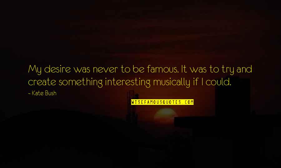 Ingenhousz Found Quotes By Kate Bush: My desire was never to be famous. It Ingenhousz Found Quotes By Kate Bush: My desire was never to be famous. It