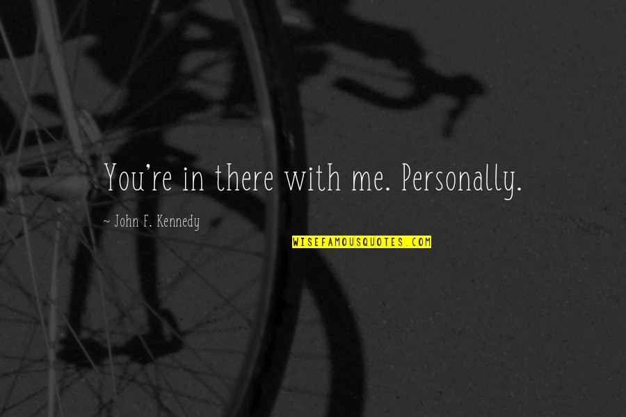 Ingenia Polymers Quotes By John F. Kennedy: You're in there with me. Personally. Ingenia Polymers Quotes By John F. Kennedy: You're in there with me. Personally.